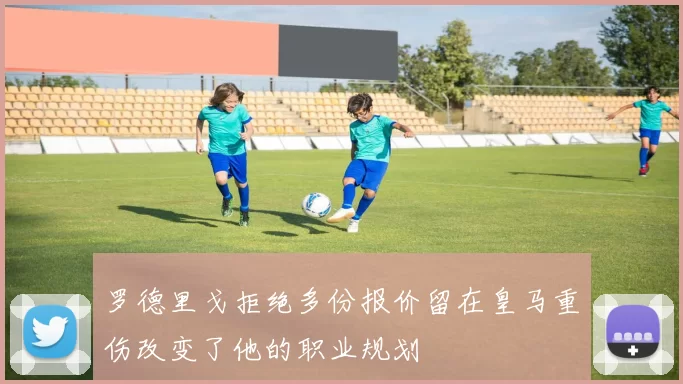 罗德里戈拒绝多份报价留在皇马重伤改变了他的职业规划