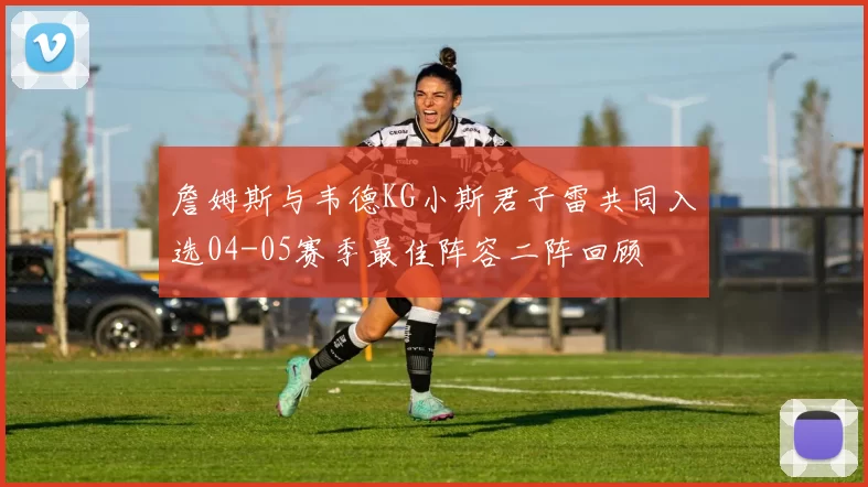 詹姆斯与韦德KG小斯君子雷共同入选04-05赛季最佳阵容二阵回顾