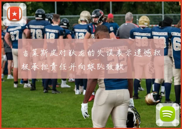吉莱斯皮对狄龙的失误表示遗憾积极承担责任并向球队致歉