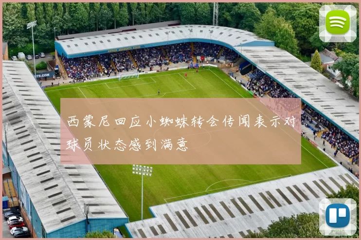 西蒙尼回应小蜘蛛转会传闻表示对球员状态感到满意