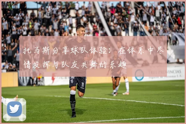 托马斯分享球队体验：在体系中尽情发挥与队友共舞的乐趣