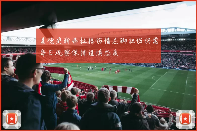 基德更新弗拉格伤情左脚扭伤仍需每日观察保持谨慎态度