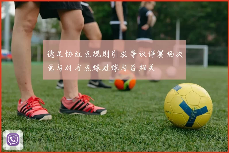 德足协红点规则引发争议停赛场次竟与对方点球进球与否相关