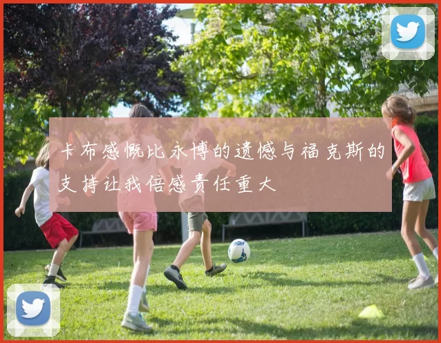 卡布感慨比永博的遗憾与福克斯的支持让我倍感责任重大