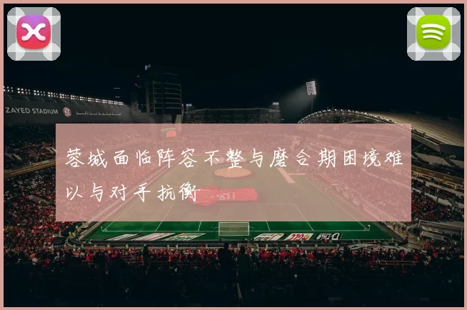 蓉城面临阵容不整与磨合期困境难以与对手抗衡