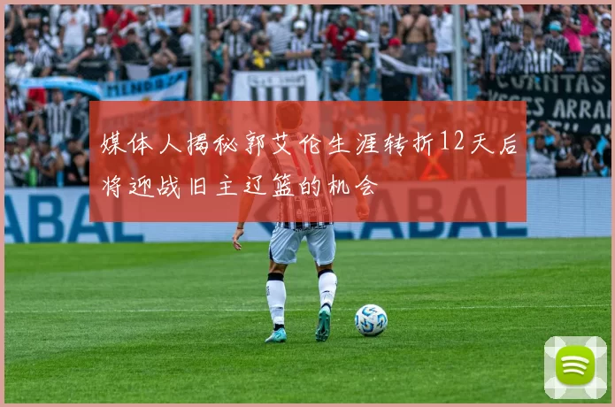 媒体人揭秘郭艾伦生涯转折12天后将迎战旧主辽篮的机会
