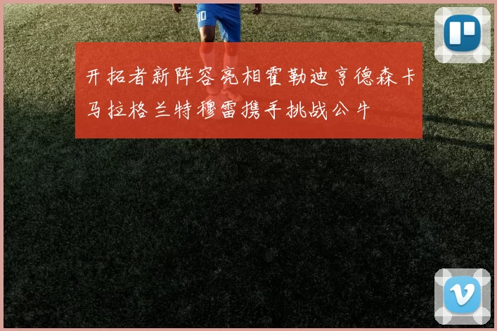 开拓者新阵容亮相霍勒迪亨德森卡马拉格兰特穆雷携手挑战公牛