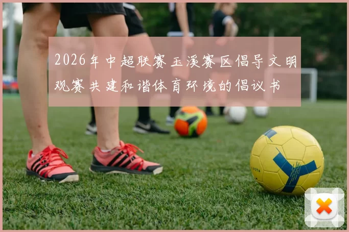 2026年中超联赛玉溪赛区倡导文明观赛共建和谐体育环境的倡议书